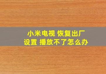 小米电视 恢复出厂设置 播放不了怎么办